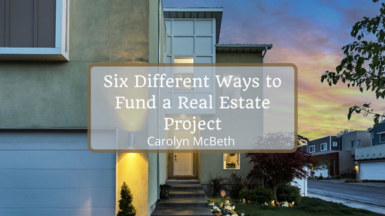 Carolyn McBeth Six Different Ways to Fund a Real Estate Project